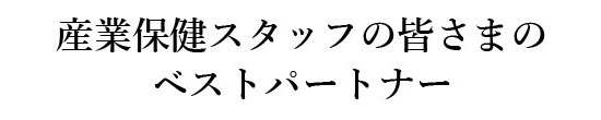 産業保健スタッフの皆さまのベストパートナー